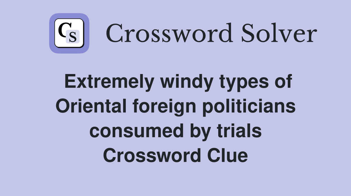 Extremely windy types of Oriental foreign politicians consumed by trials Crossword Clue