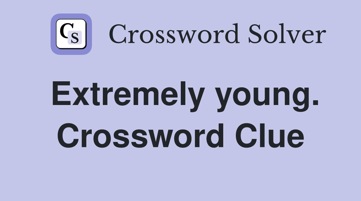 Extremely young. Crossword Clue