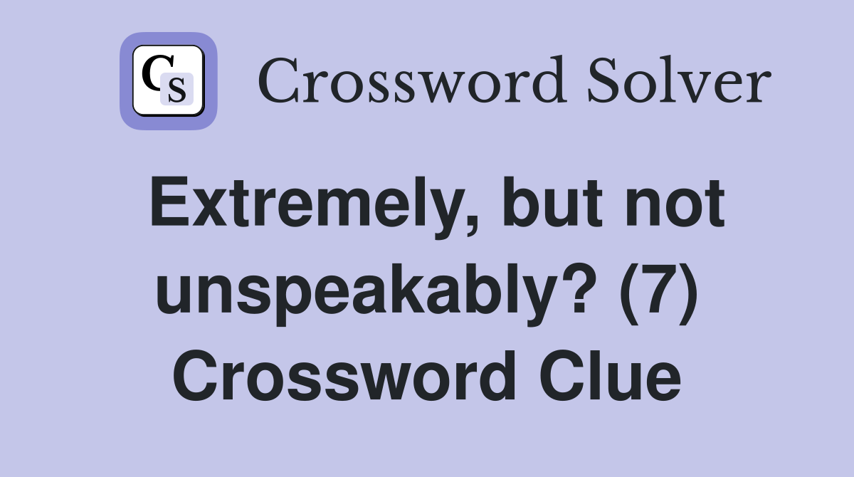 Extremely, but not unspeakably? (7) Crossword Clue