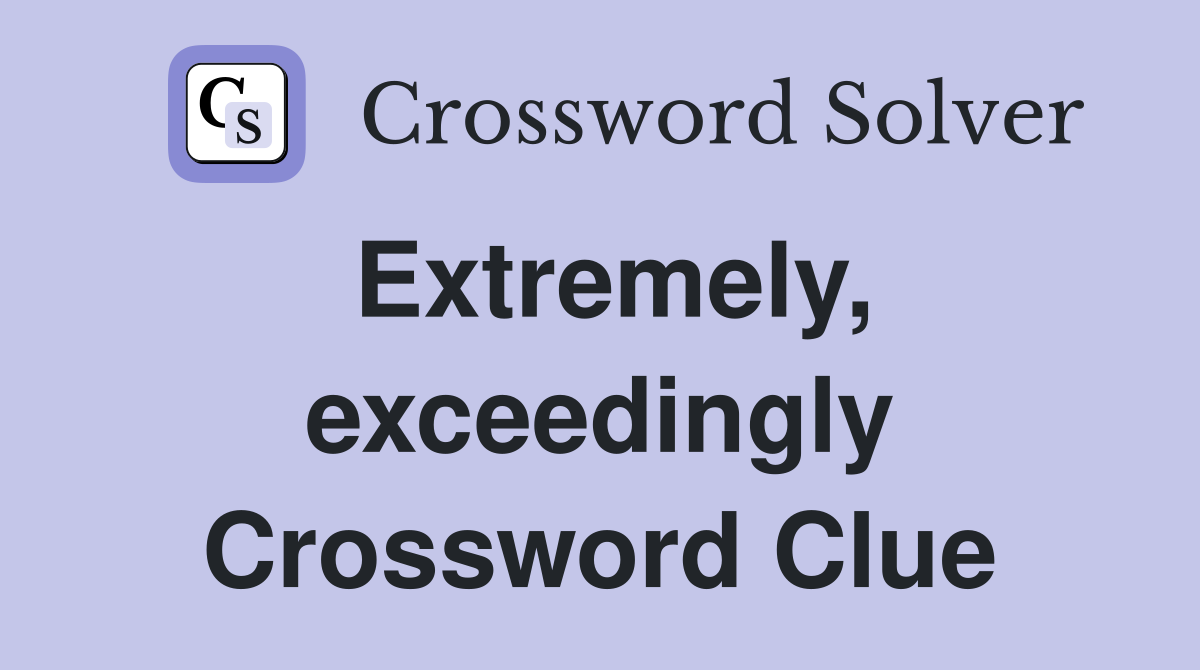 Extremely, exceedingly Crossword Clue