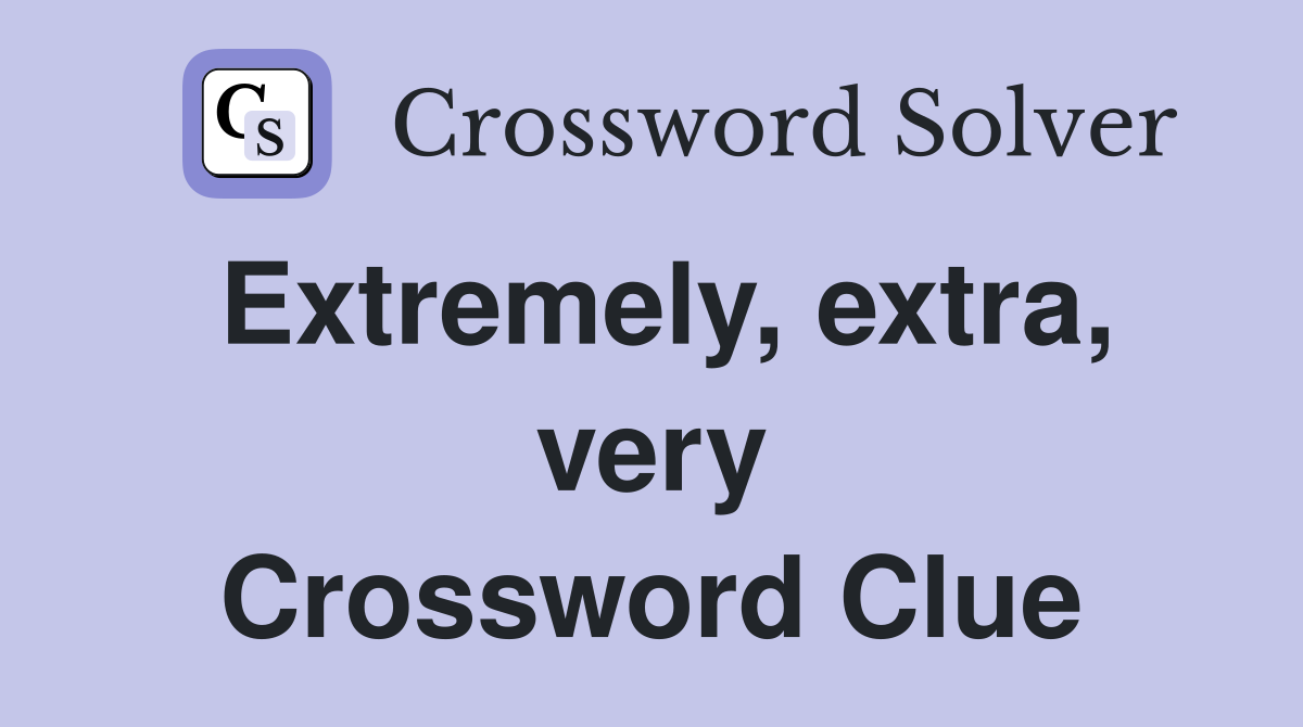 Extremely, extra, very Crossword Clue