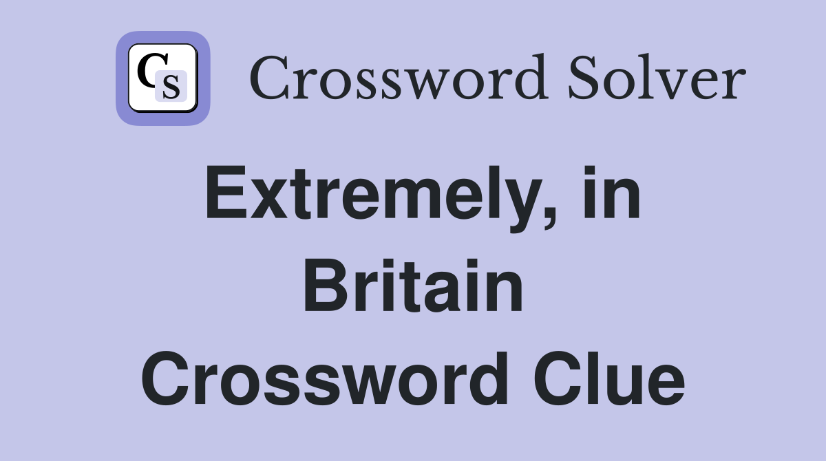 Extremely, in Britain Crossword Clue
