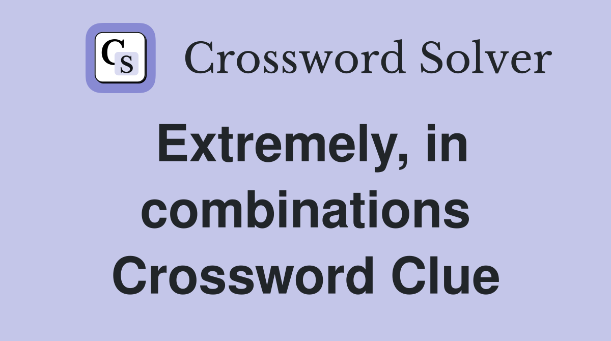 Extremely, in combinations Crossword Clue