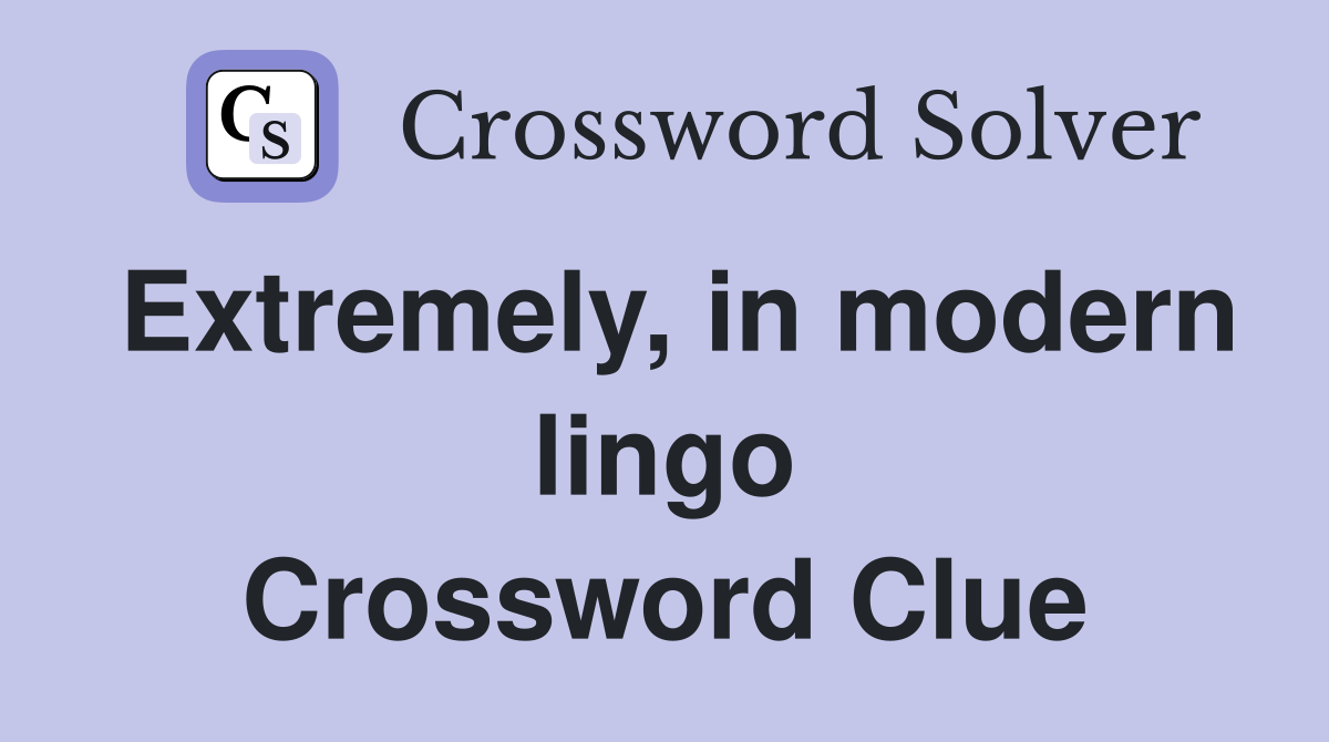 Extremely, in modern lingo Crossword Clue