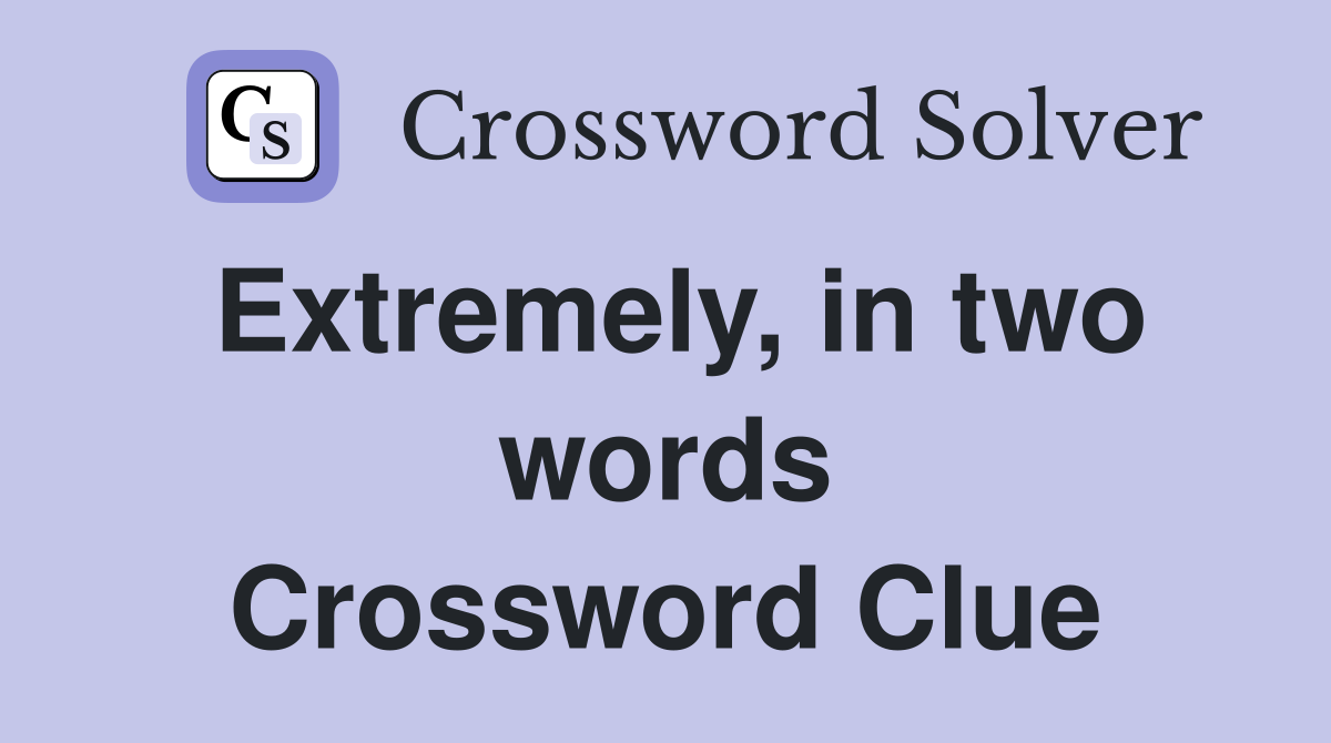 Extremely, in two words Crossword Clue