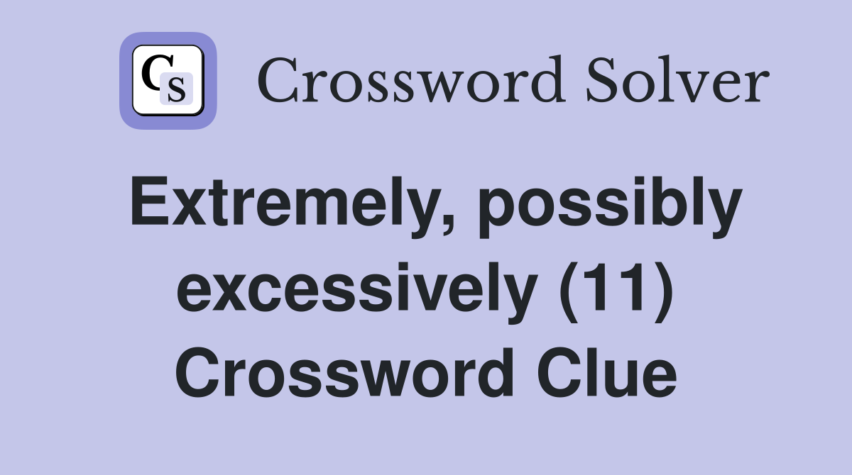 Extremely, possibly excessively (11) Crossword Clue
