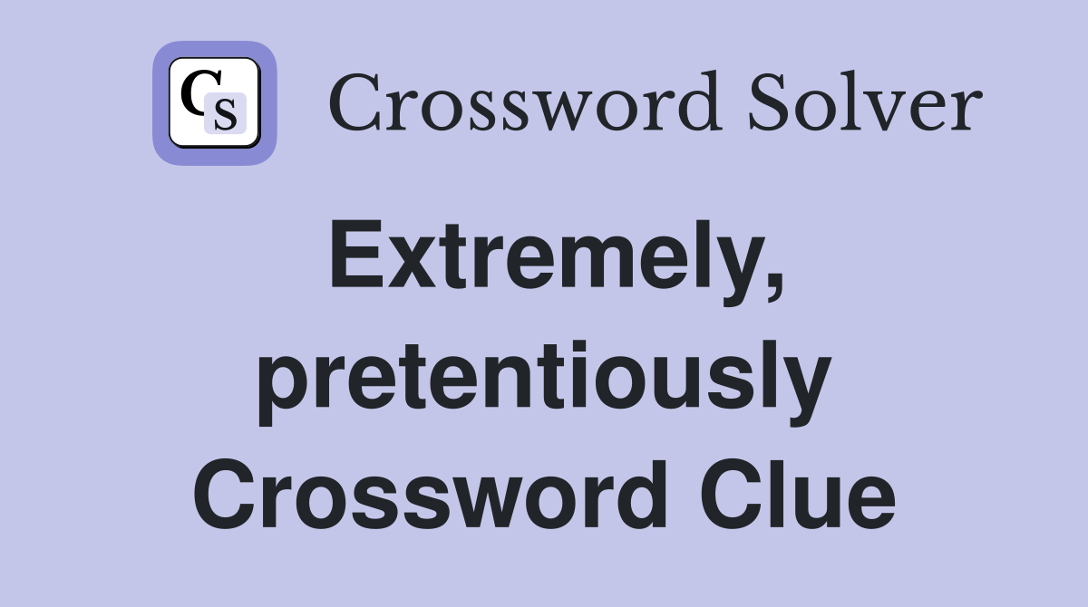 Extremely, pretentiously Crossword Clue