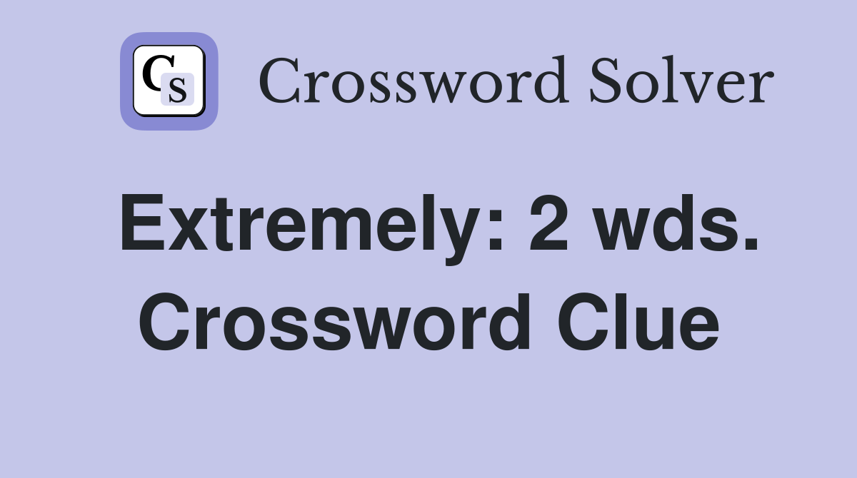 Extremely: 2 wds. Crossword Clue