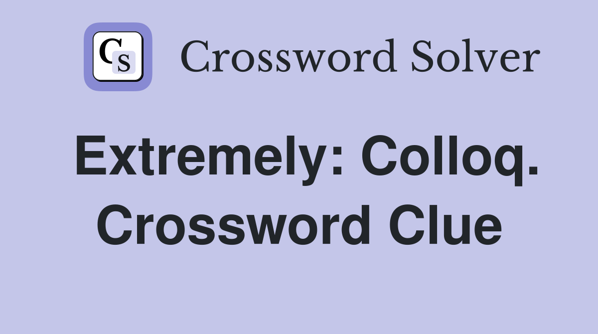 Extremely: Colloq. Crossword Clue