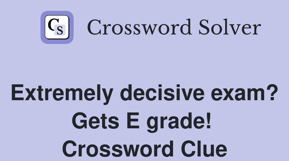 Extremely decisive exam? Gets E grade!  Crossword Clue