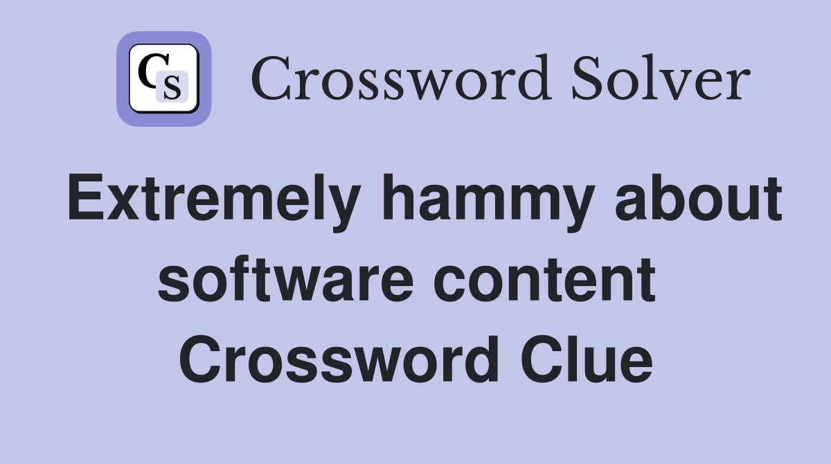 Extremely hammy about software content  Crossword Clue