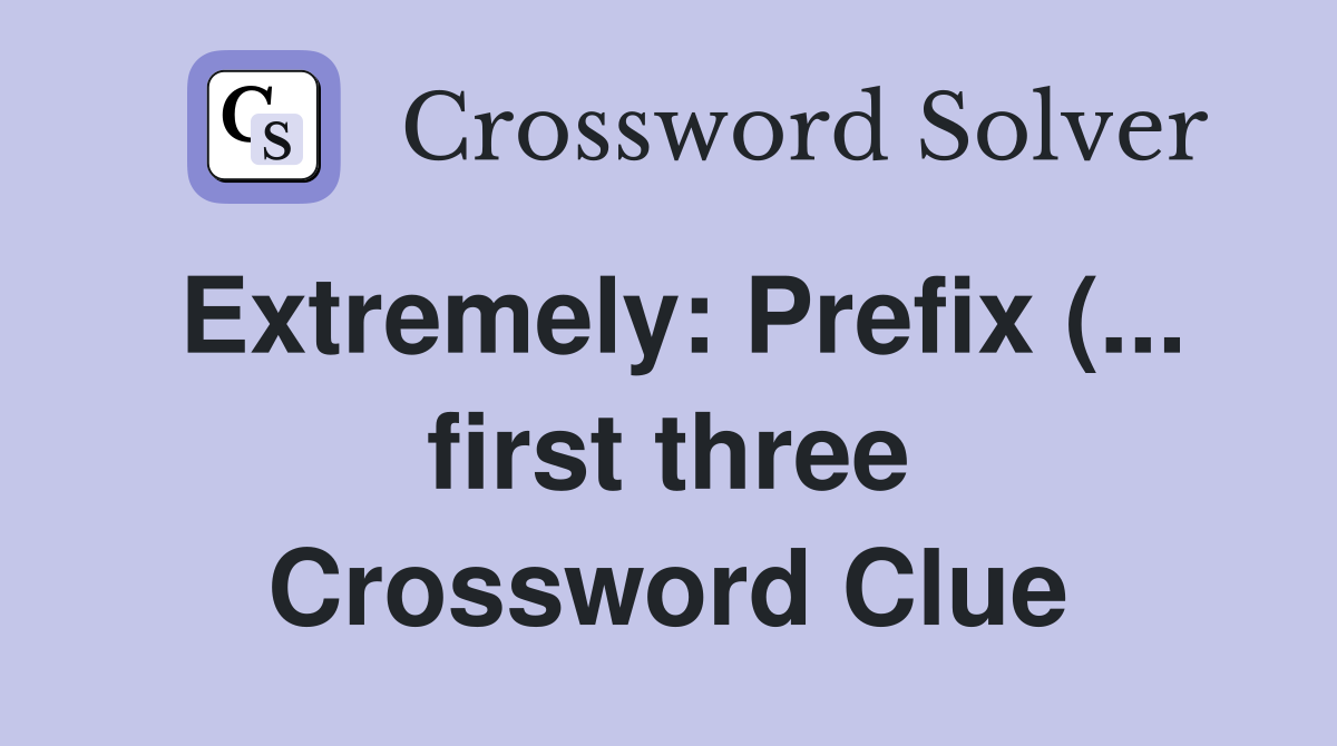 Extremely: Prefix ( first three) Crossword Clue Answers Extremely: Prefix ( first three) Crossword Clue Answers