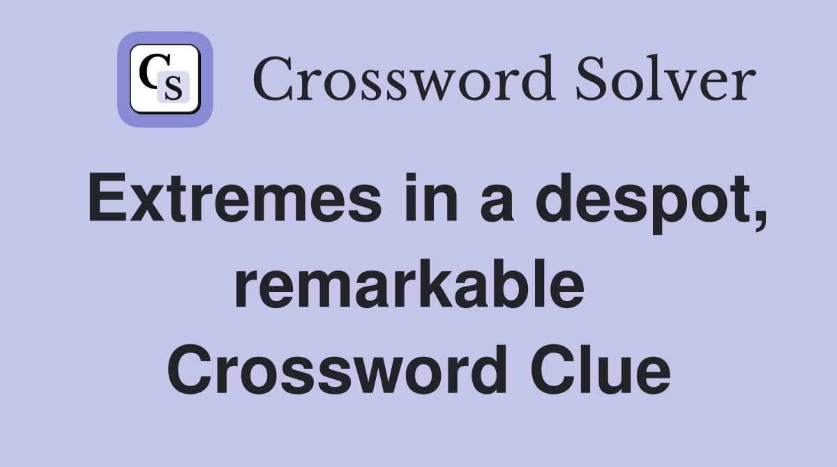 Extremes in a despot, remarkable  Crossword Clue