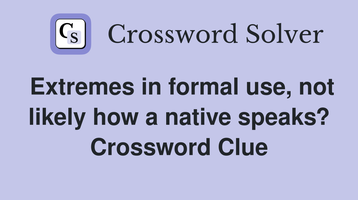 Extremes in formal use, not likely how a native speaks? Crossword Clue
