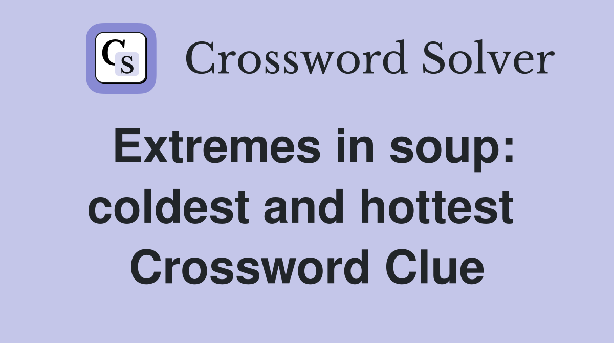 Extremes in soup: coldest and hottest  Crossword Clue