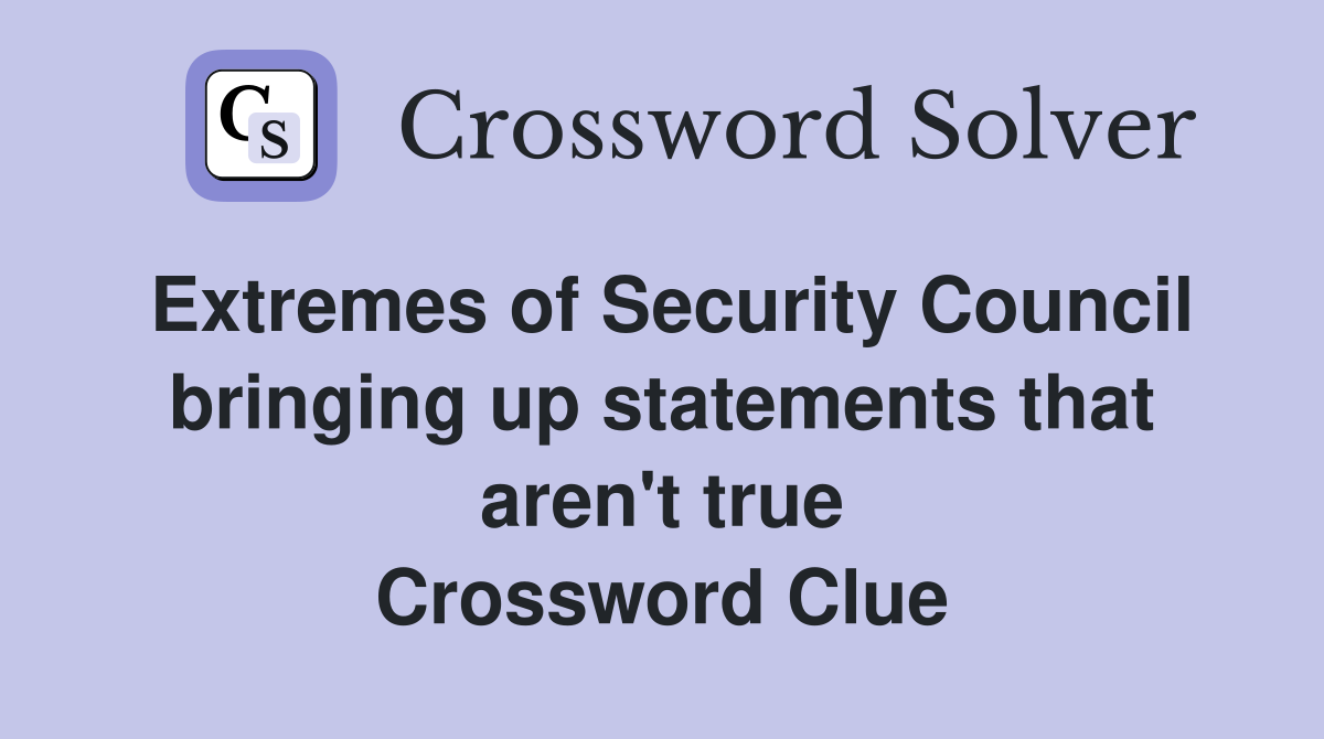Extremes of Security Council bringing up statements that aren't true Crossword Clue