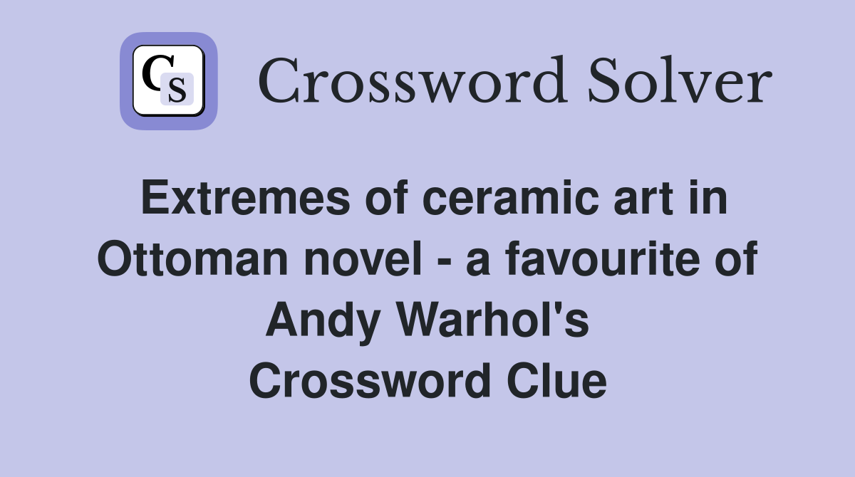 Extremes of ceramic art in Ottoman novel - a favourite of Andy Warhol's Crossword Clue
