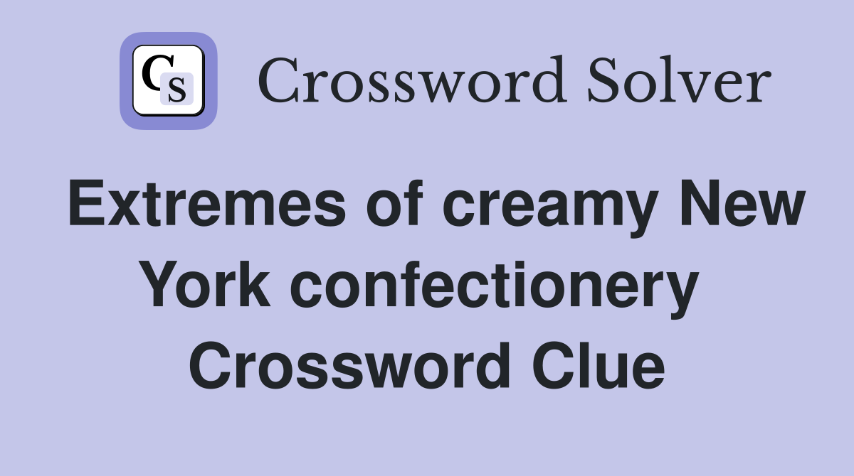 Extremes of creamy New York confectionery  Crossword Clue
