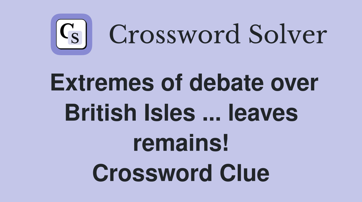 Extremes of debate over British Isles ... leaves remains! Crossword Clue