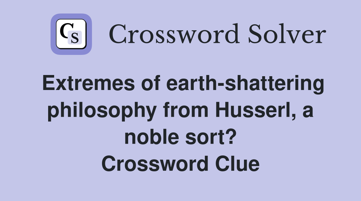 Extremes of earth-shattering philosophy from Husserl, a noble sort? Crossword Clue