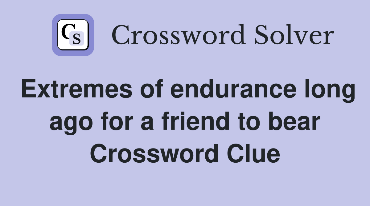 Extremes of endurance long ago for a friend to bear Crossword Clue