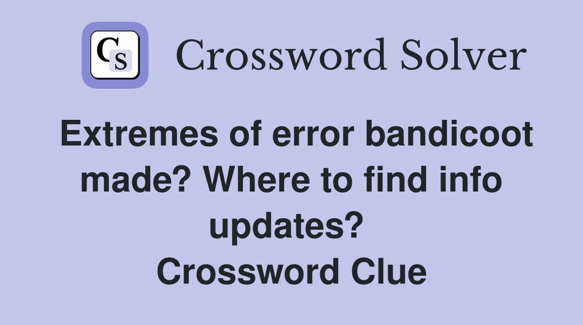 Extremes of error bandicoot made? Where to find info updates?  Crossword Clue