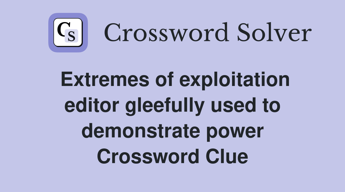 Extremes of exploitation editor gleefully used to demonstrate power Crossword Clue