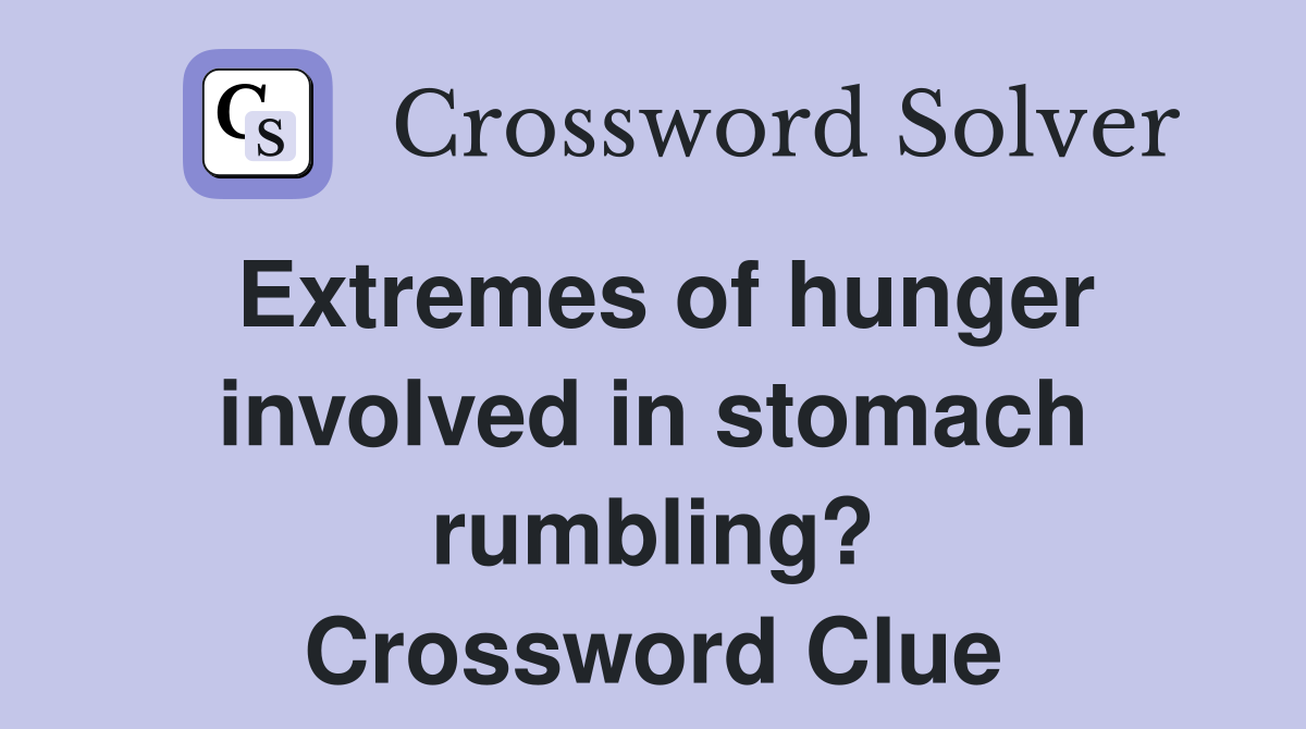 Extremes of hunger involved in stomach rumbling? Crossword Clue