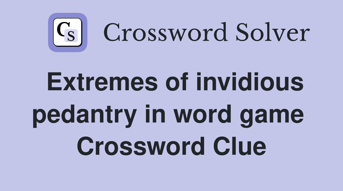 Extremes of invidious pedantry in word game  Crossword Clue