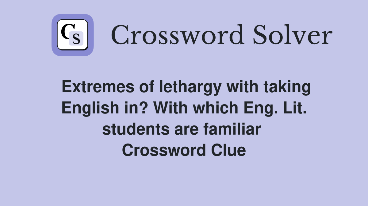 Extremes of lethargy with taking English in? With which Eng. Lit. students are familiar  Crossword Clue