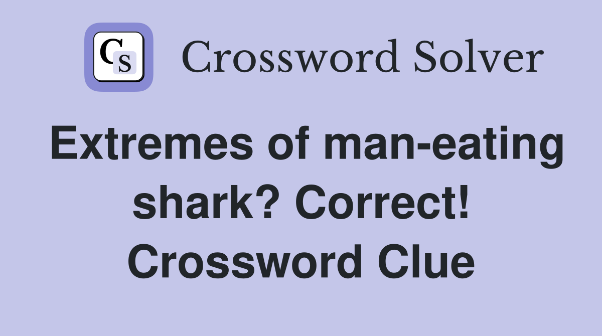 Extremes of man-eating shark? Correct! Crossword Clue