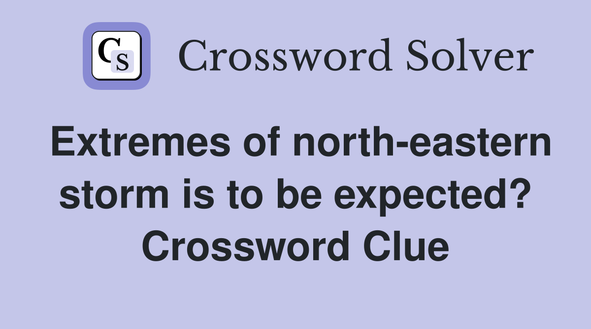 Extremes of north-eastern storm is to be expected? Crossword Clue