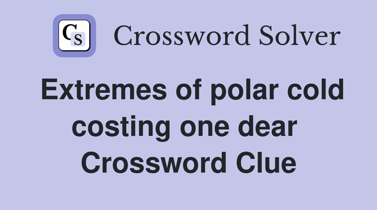 Extremes of polar cold costing one dear  Crossword Clue