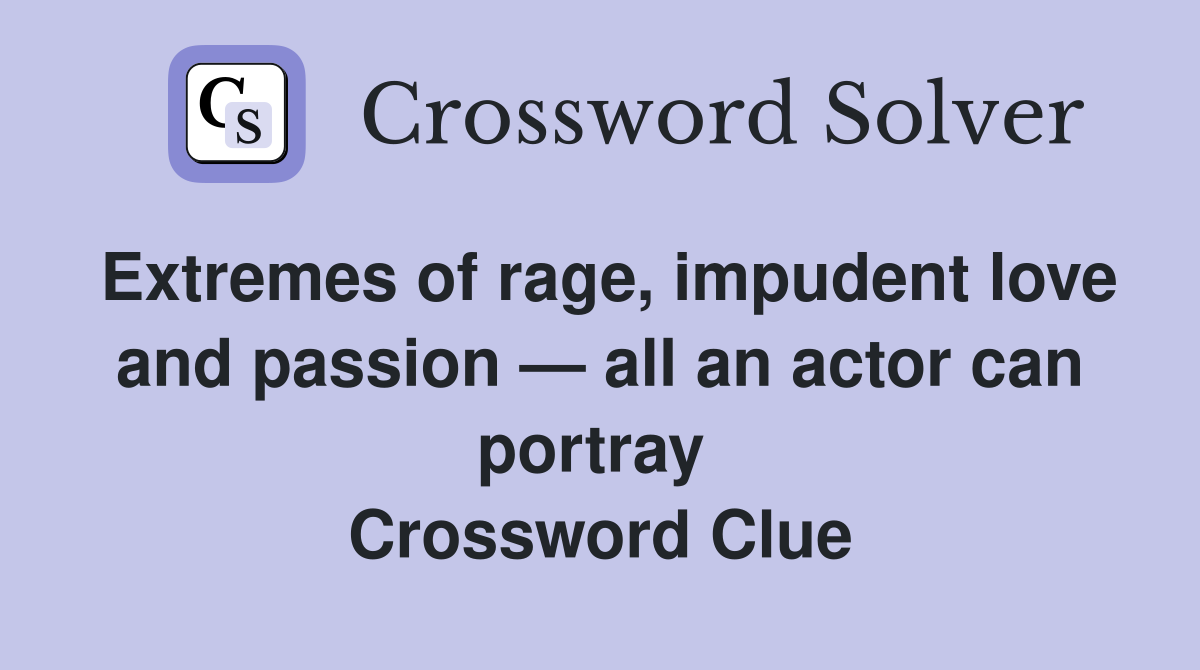 Extremes of rage, impudent love and passion — all an actor can portray  Crossword Clue