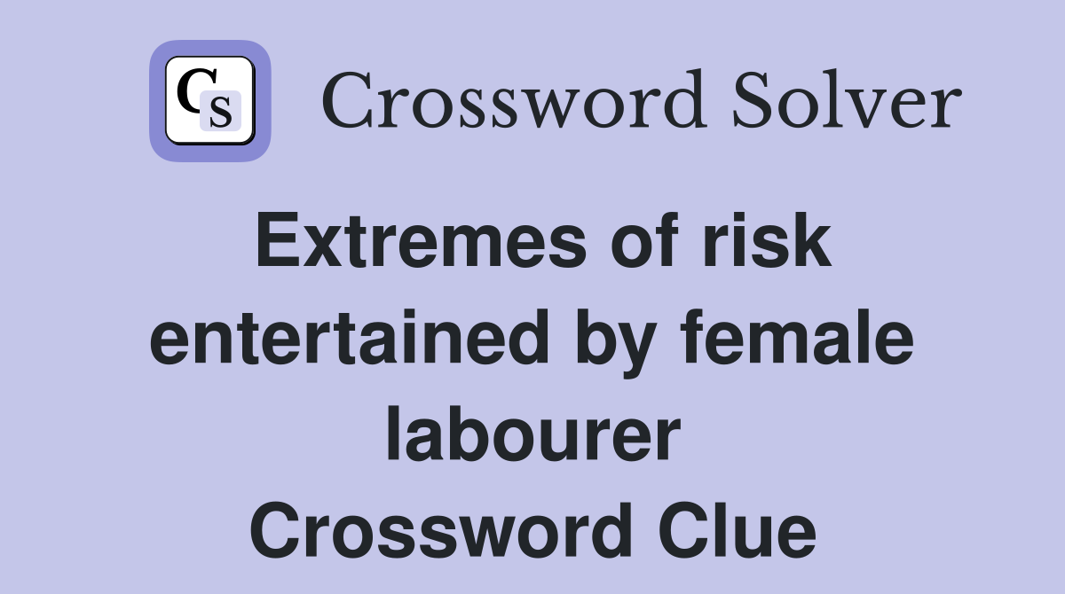 Extremes of risk entertained by female labourer Crossword Clue
