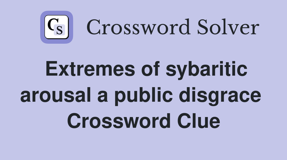 Extremes of sybaritic arousal a public disgrace  Crossword Clue