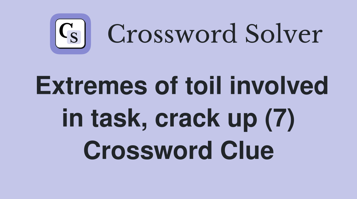 Extremes of toil involved in task, crack up (7) Crossword Clue