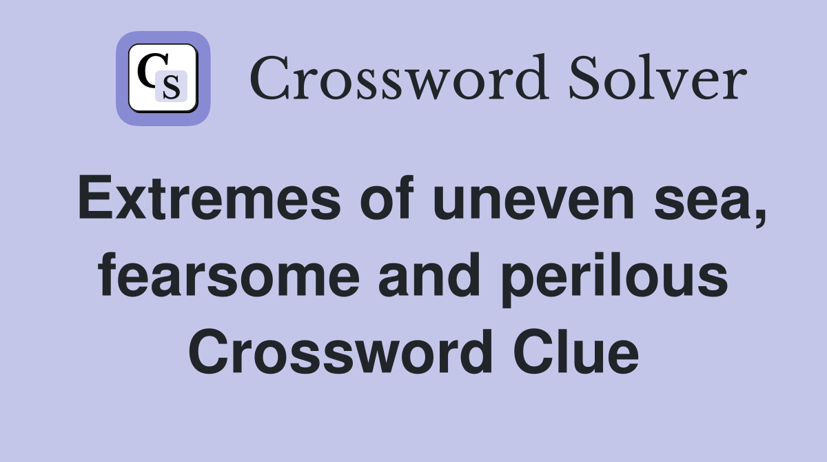Extremes of uneven sea, fearsome and perilous Crossword Clue