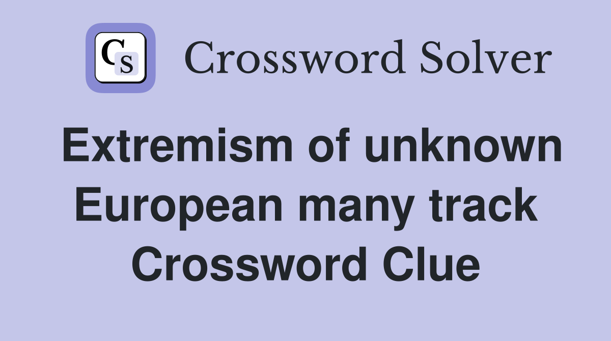 Extremism of unknown European many track Crossword Clue