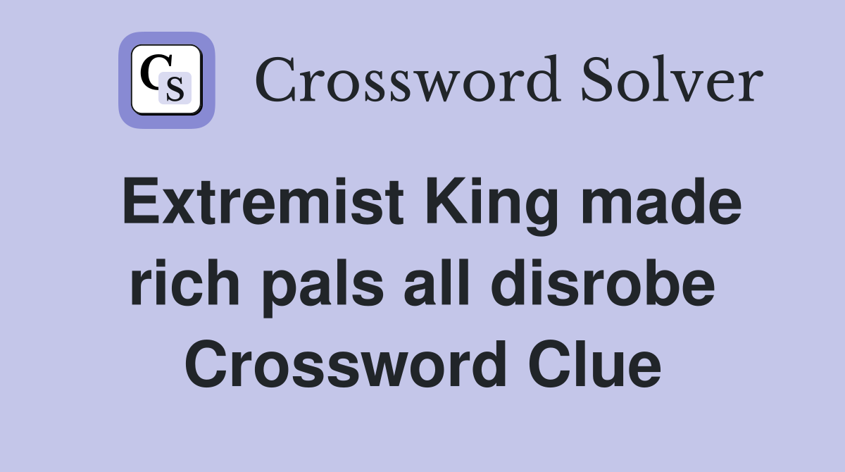Extremist King made rich pals all disrobe Crossword Clue