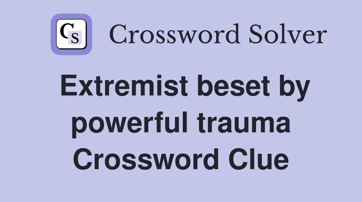 Extremist beset by powerful trauma Crossword Clue