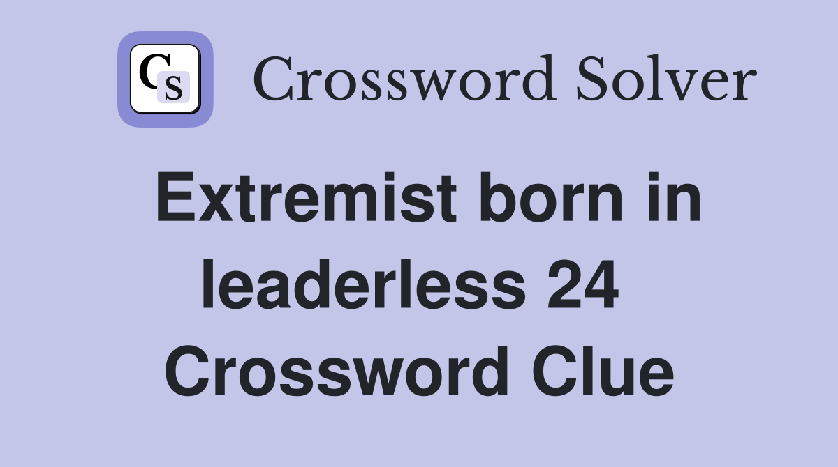 Extremist born in leaderless 24  Crossword Clue