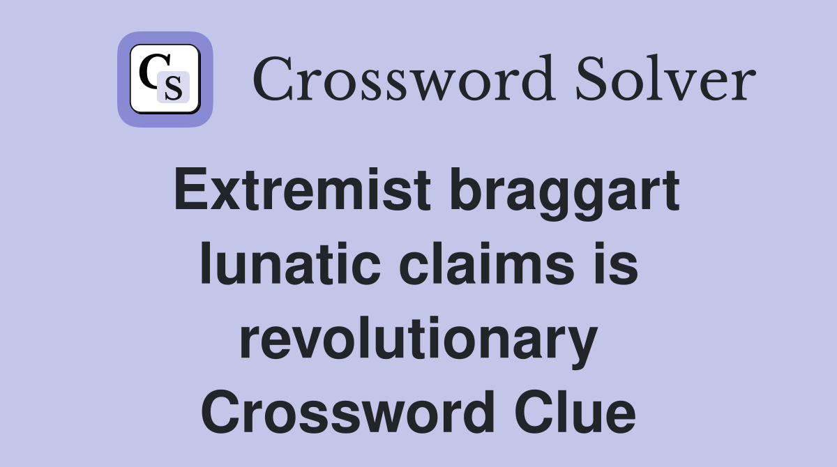 Extremist braggart lunatic claims is revolutionary Crossword Clue