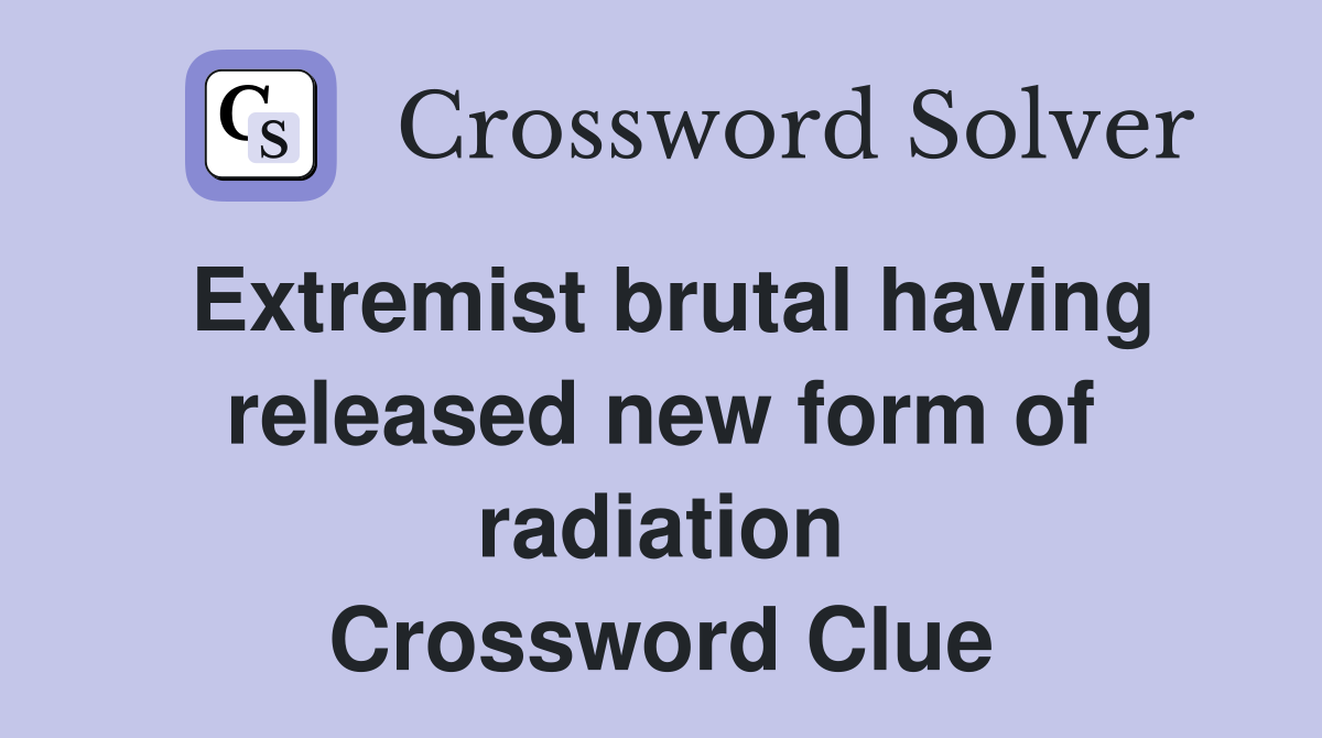 Extremist brutal having released new form of radiation Crossword Clue