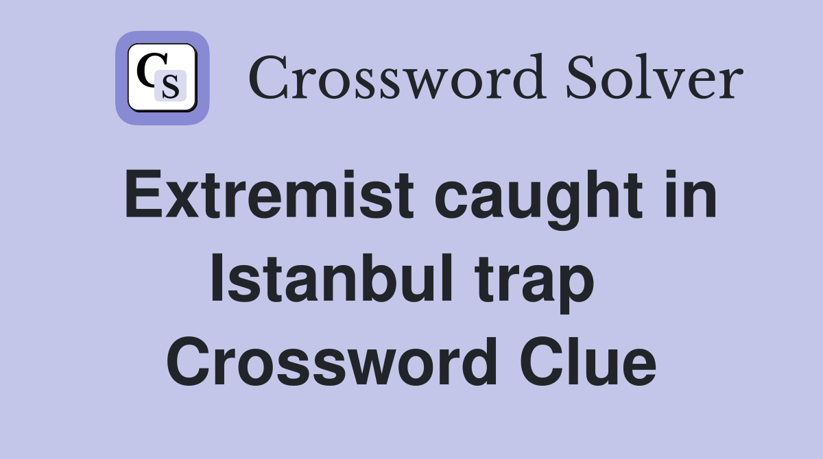 Extremist caught in Istanbul trap  Crossword Clue