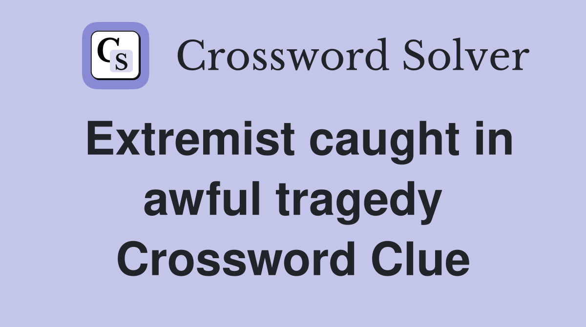 Extremist caught in awful tragedy Crossword Clue