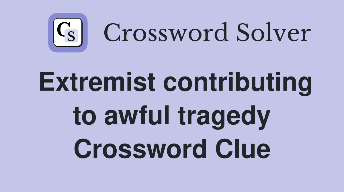 Extremist contributing to awful tragedy Crossword Clue