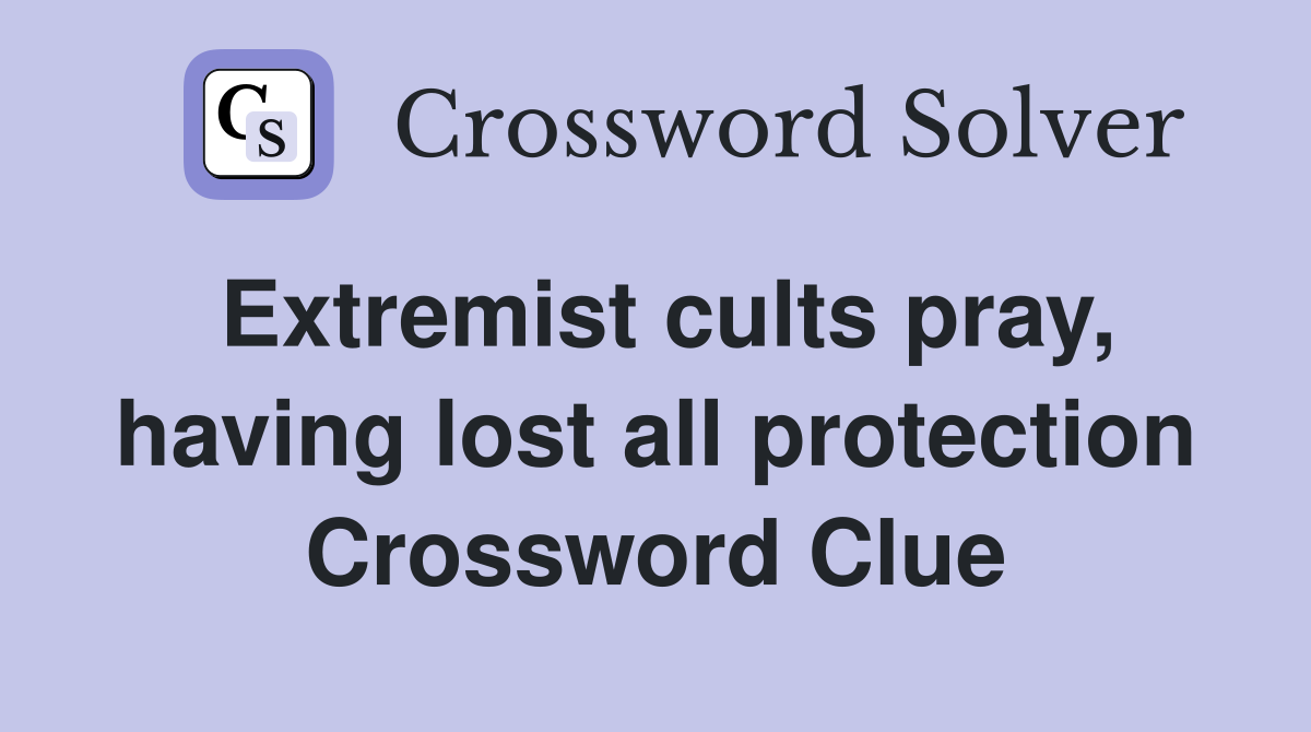 Extremist cults pray, having lost all protection Crossword Clue