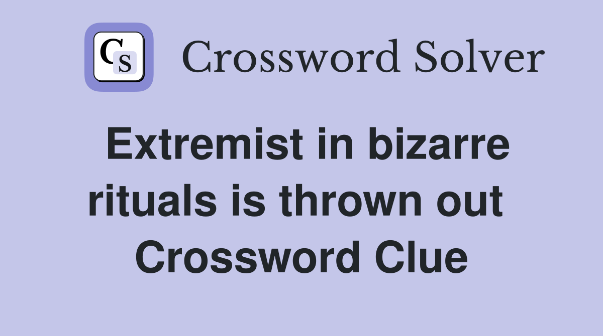 Extremist in bizarre rituals is thrown out  Crossword Clue