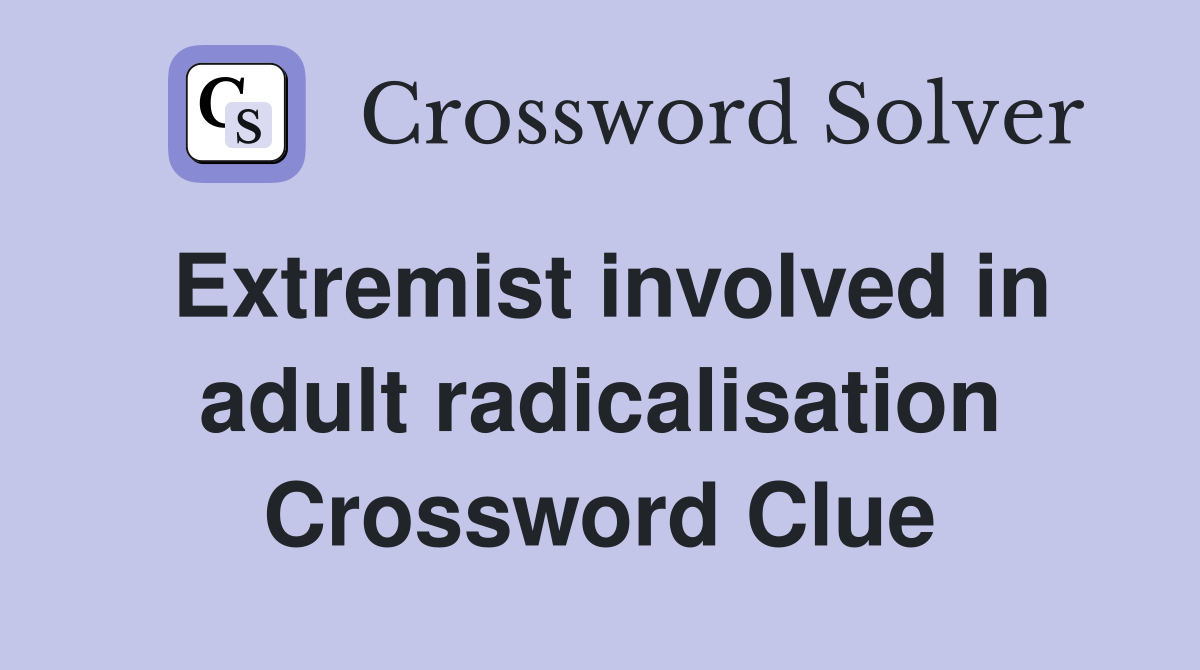 Extremist involved in adult radicalisation Crossword Clue